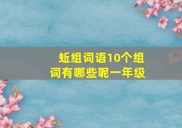 蚯组词语10个组词有哪些呢一年级