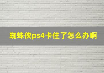 蜘蛛侠ps4卡住了怎么办啊