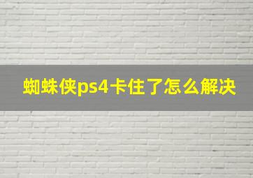 蜘蛛侠ps4卡住了怎么解决