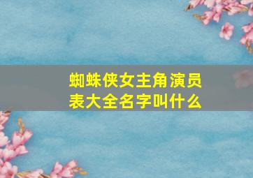 蜘蛛侠女主角演员表大全名字叫什么