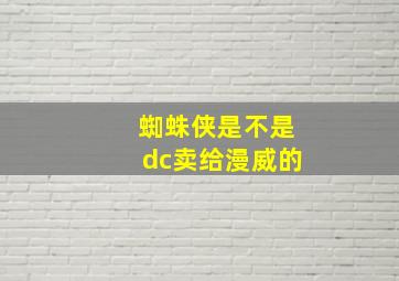 蜘蛛侠是不是dc卖给漫威的