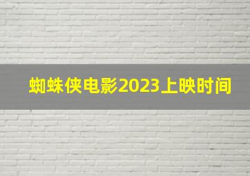 蜘蛛侠电影2023上映时间