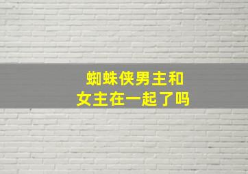 蜘蛛侠男主和女主在一起了吗