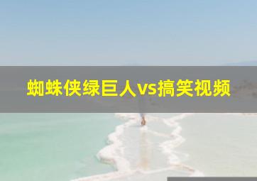 蜘蛛侠绿巨人vs搞笑视频