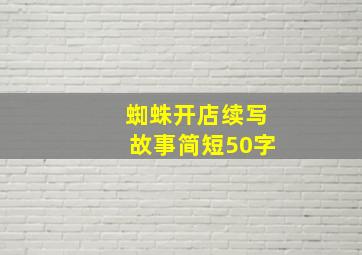 蜘蛛开店续写故事简短50字