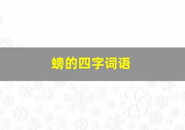 螃的四字词语