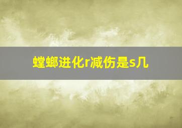 螳螂进化r减伤是s几