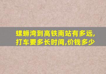 螺蛳湾到高铁南站有多远,打车要多长时间,价钱多少