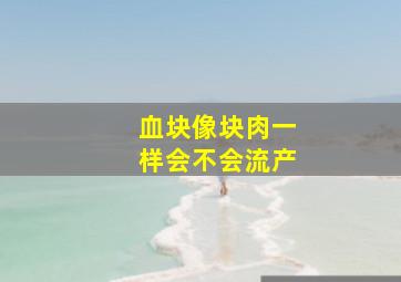 血块像块肉一样会不会流产