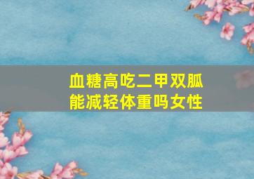 血糖高吃二甲双胍能减轻体重吗女性