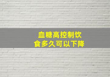 血糖高控制饮食多久可以下降