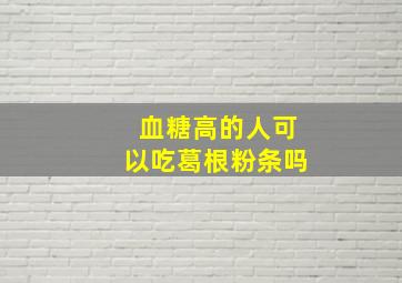 血糖高的人可以吃葛根粉条吗