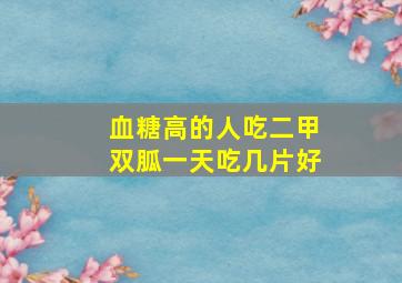 血糖高的人吃二甲双胍一天吃几片好