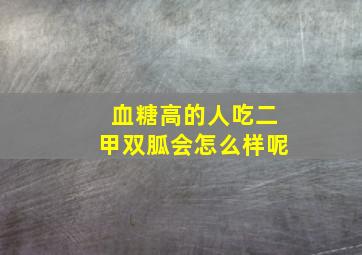 血糖高的人吃二甲双胍会怎么样呢