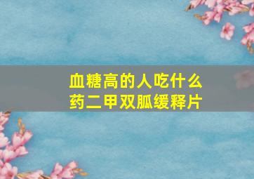 血糖高的人吃什么药二甲双胍缓释片