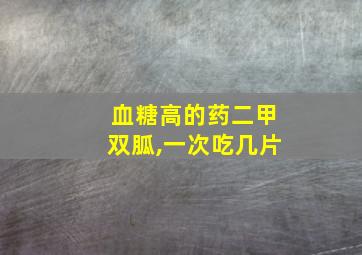 血糖高的药二甲双胍,一次吃几片