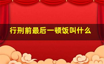 行刑前最后一顿饭叫什么