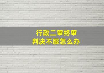 行政二审终审判决不服怎么办