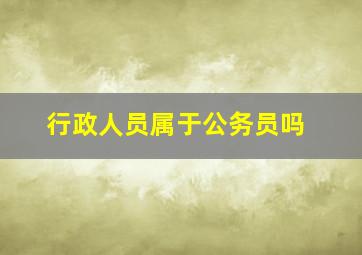 行政人员属于公务员吗