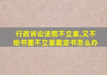 行政诉讼法院不立案,又不给书面不立案裁定书怎么办