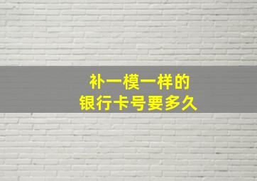 补一模一样的银行卡号要多久