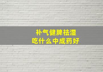 补气健脾祛湿吃什么中成药好