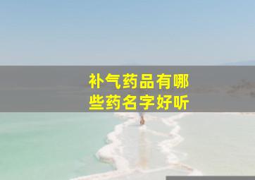 补气药品有哪些药名字好听