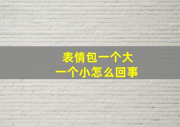 表情包一个大一个小怎么回事