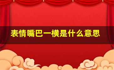 表情嘴巴一横是什么意思