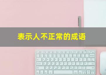 表示人不正常的成语