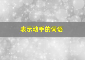 表示动手的词语