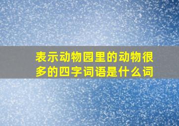 表示动物园里的动物很多的四字词语是什么词