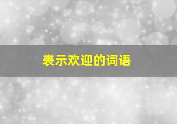 表示欢迎的词语