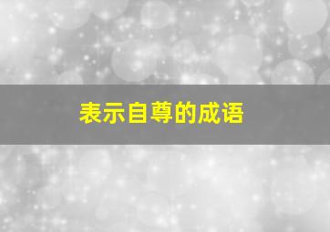 表示自尊的成语