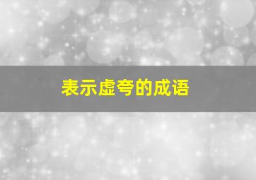 表示虚夸的成语