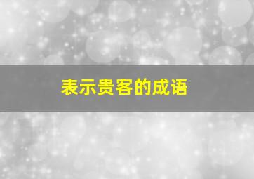 表示贵客的成语