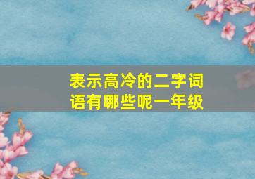 表示高冷的二字词语有哪些呢一年级