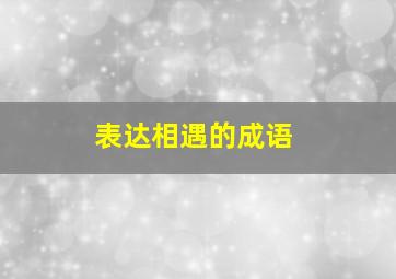 表达相遇的成语