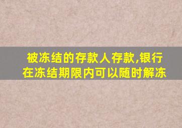 被冻结的存款人存款,银行在冻结期限内可以随时解冻