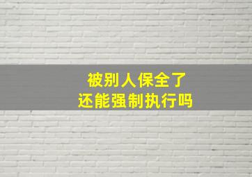 被别人保全了还能强制执行吗