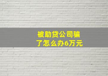 被助贷公司骗了怎么办6万元