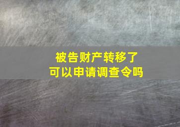 被告财产转移了可以申请调查令吗