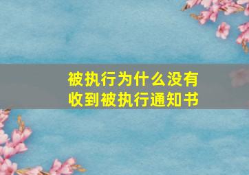 被执行为什么没有收到被执行通知书