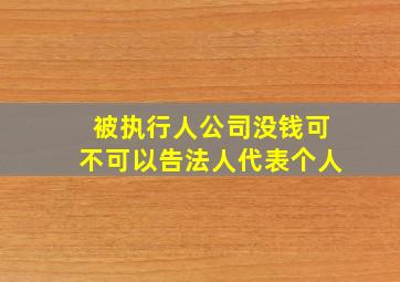 被执行人公司没钱可不可以告法人代表个人