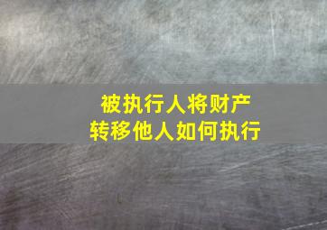 被执行人将财产转移他人如何执行