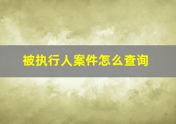 被执行人案件怎么查询