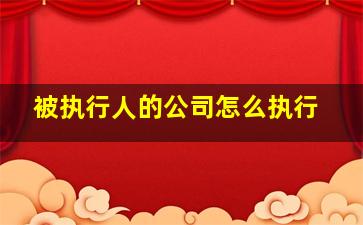 被执行人的公司怎么执行