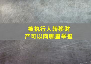 被执行人转移财产可以向哪里举报