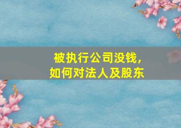 被执行公司没钱,如何对法人及股东