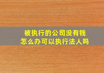 被执行的公司没有钱怎么办可以执行法人吗